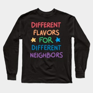 Different Flavors for Different Neighbors Long Sleeve T-Shirt